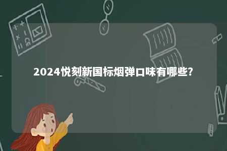 2024悦刻新国标烟弹口味有哪些�	？ 
